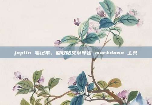 joplin 笔记本、回收站文章导出 markdown 工具