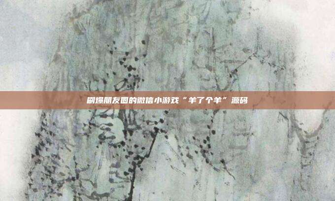 刷爆朋友圈的微信小游戏“羊了个羊”源码