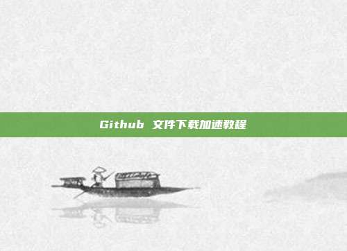 Github 文件下载加速教程