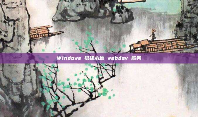 Windows 搭建本地 webdav 服务
