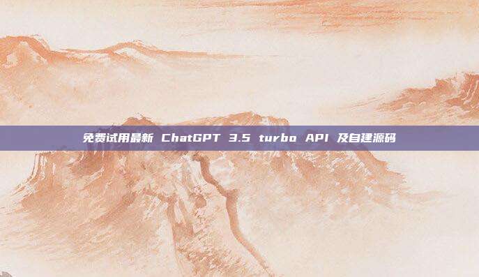 免费试用最新 ChatGPT 3.5 turbo API 及自建源码