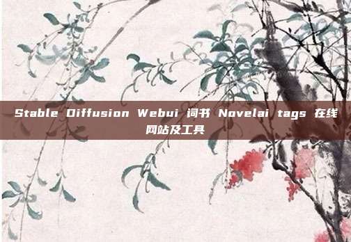 Stable Diffusion Webui 词书 Novelai tags 在线网站及工具