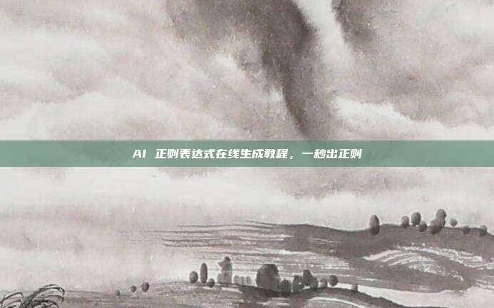 AI 正则表达式在线生成教程，一秒出正则