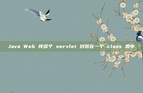 Java Web 将多个 servlet 封装在一个 class 类中