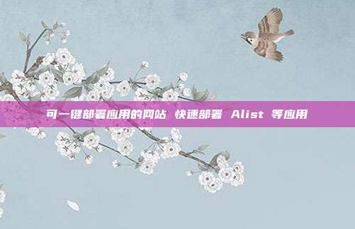可一键部署应用的网站 快速部署 Alist 等应用
