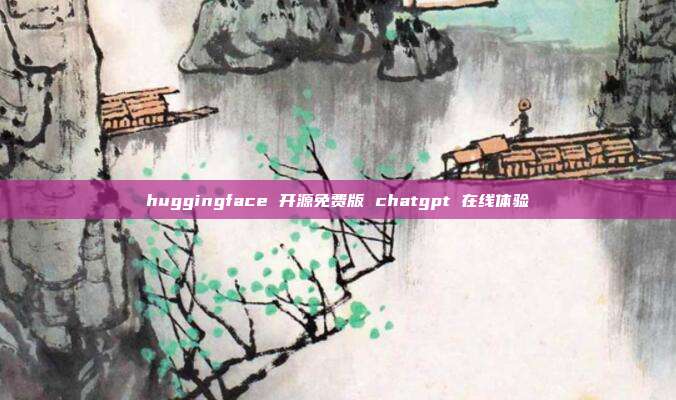 huggingface 开源免费版 chatgpt 在线体验