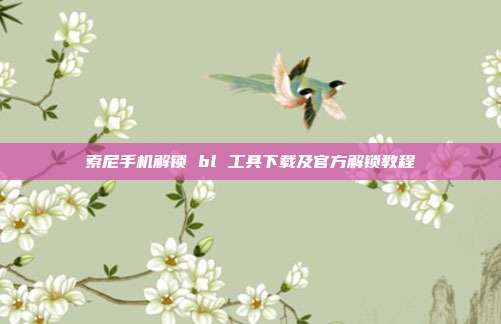 索尼手机解锁 bl 工具下载及官方解锁教程