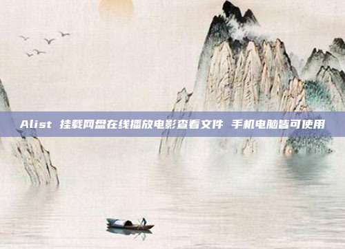 Alist 挂载网盘在线播放电影查看文件 手机电脑皆可使用