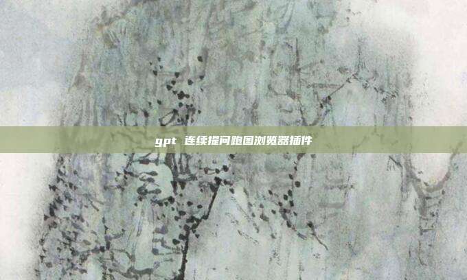 gpt 连续提问跑图浏览器插件