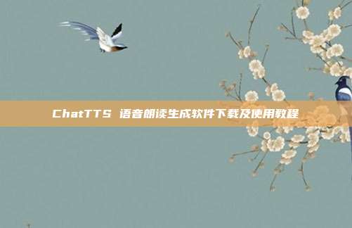 ChatTTS 语音朗读生成软件下载及使用教程