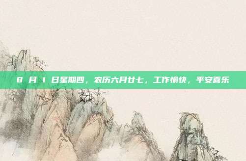 8 月 1 日星期四，农历六月廿七，工作愉快，平安喜乐