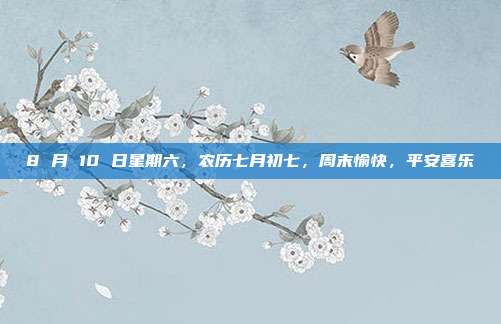 8 月 10 日星期六，农历七月初七，周末愉快，平安喜乐