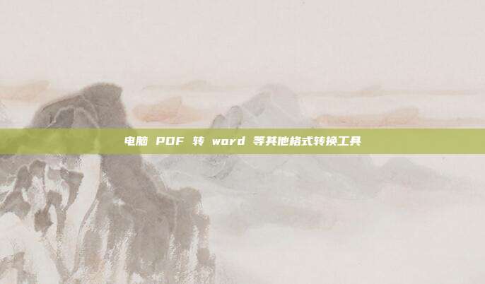 电脑 PDF 转 word 等其他格式转换工具