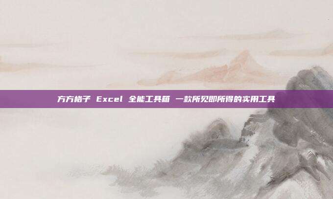 方方格子 Excel 全能工具箱 一款所见即所得的实用工具