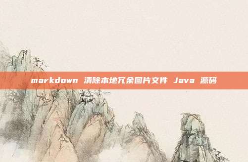 markdown 清除本地冗余图片文件 Java 源码