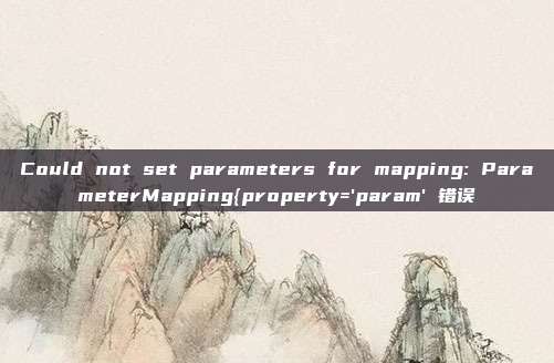 Could not set parameters for mapping: ParameterMapping{property='param'错误