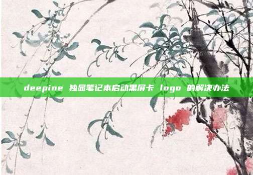 deepine 独显笔记本启动黑屏卡 logo 的解决办法