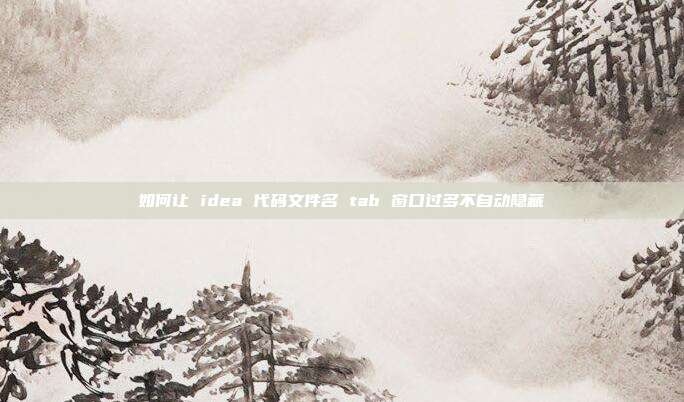 如何让 idea 代码文件名 tab 窗口过多不自动隐藏