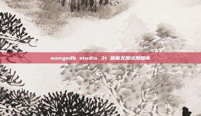 mongodb studio 3t 破解无限试用脚本