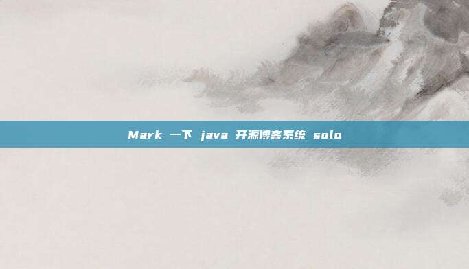 Mark 一下 java 开源博客系统 solo