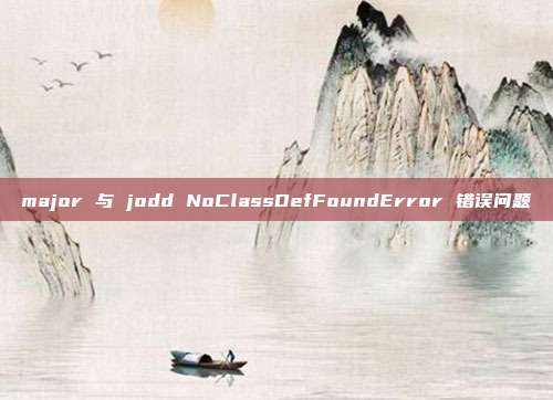 major 与 jodd NoClassDefFoundError 错误问题 