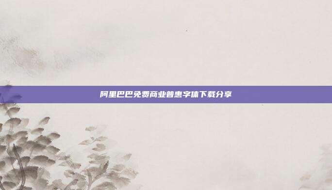 阿里巴巴免费商业普惠字体下载分享