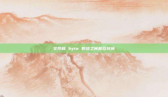 文件和 byte 数组之间相互转换