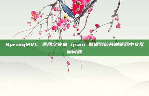 SpringMVC 返回字符串 /json 数据到前台浏览器中文乱码问题