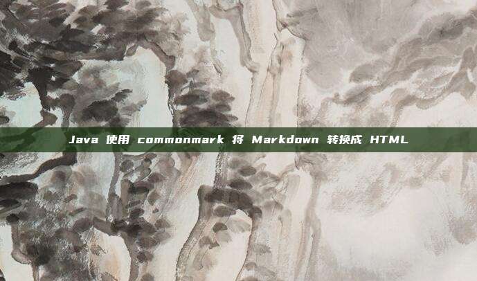 Java 使用 commonmark 将 Markdown 转换成 HTML