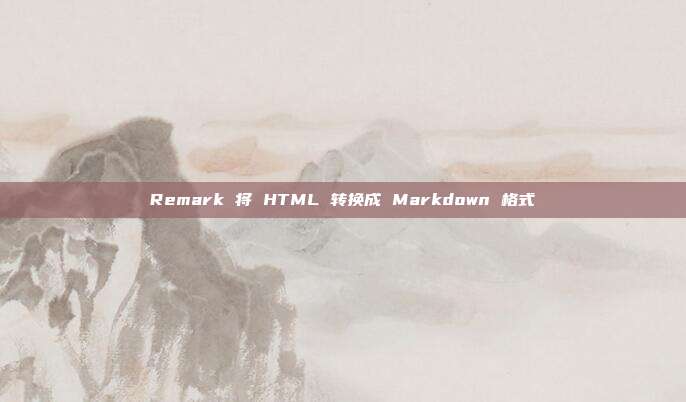 Remark 将 HTML 转换成 Markdown 格式