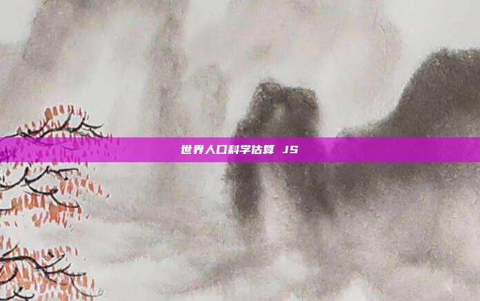 世界人口科学估算 JS