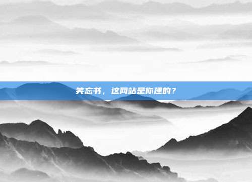 笑忘书，这网站是你建的？