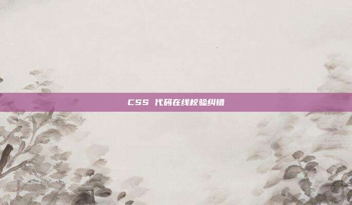 CSS 代码在线校验纠错