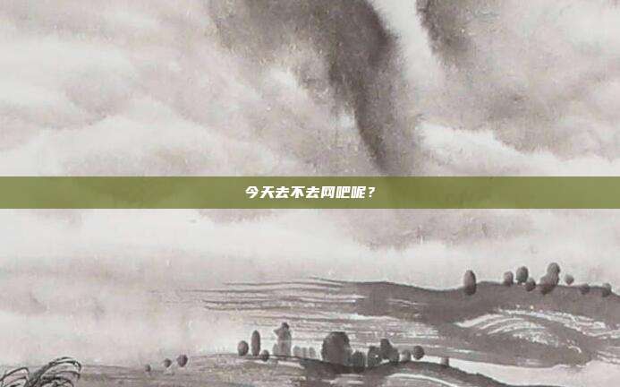 今天去不去网吧呢？