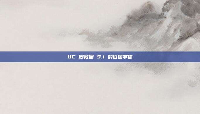 UC 浏览器 9.1 的位图字体