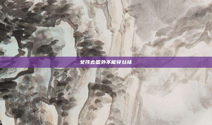 女孩去国外不能穿丝袜