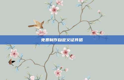 免费制作自定义证件咯