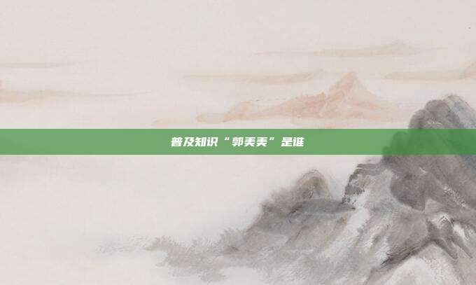 普及知识“郭美美”是谁