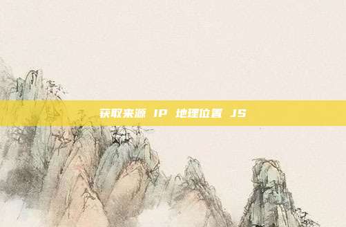 获取来源 IP 地理位置 JS