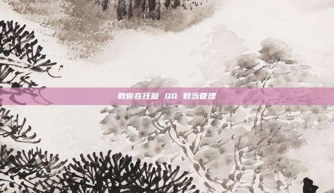 教你在任意 QQ 群当管理