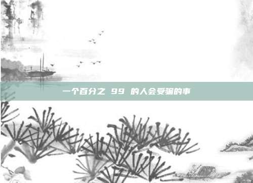 一个百分之 99 的人会受骗的事