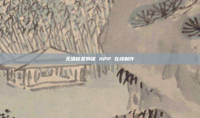 无编程差别级 APP 在线制作