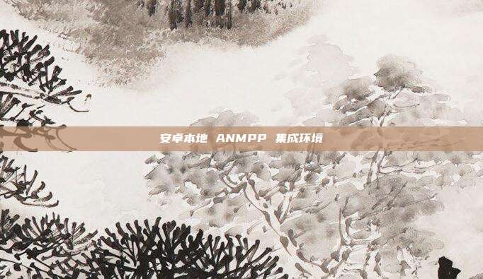 安卓本地 ANMPP 集成环境