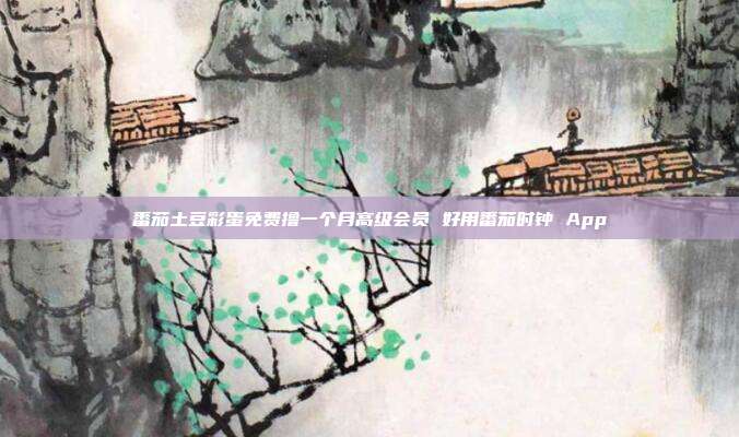 番茄土豆彩蛋免费撸一个月高级会员 好用番茄时钟 App