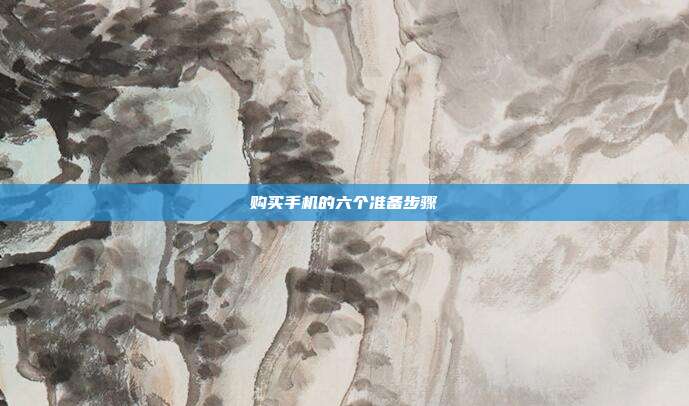 购买手机的六个准备步骤