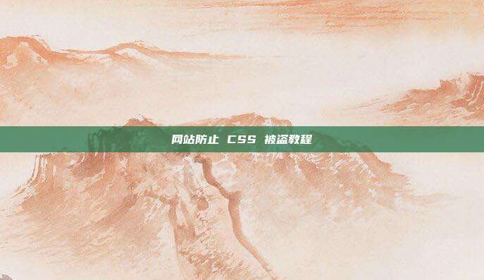网站防止 CSS 被盗教程