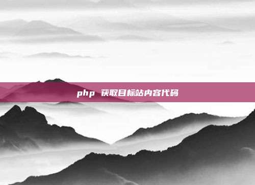 php 获取目标站内容代码