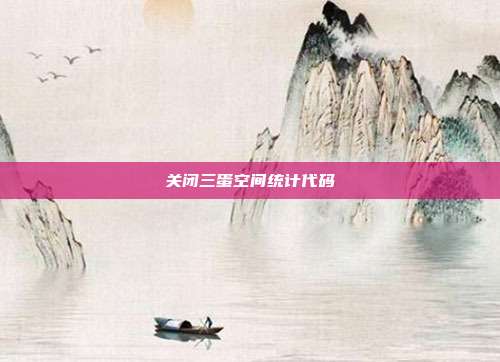关闭三蛋空间统计代码