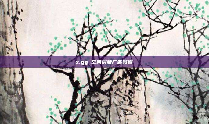 x.gg 空间屏蔽广告教程