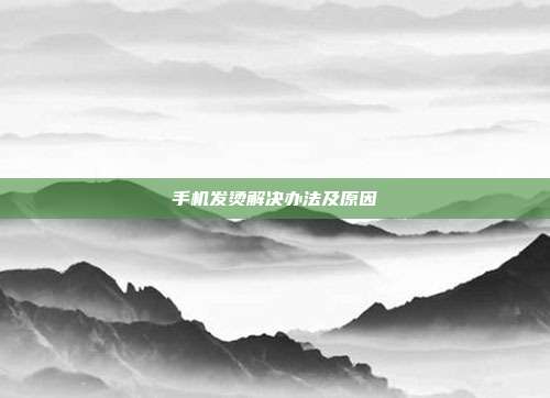 手机发烫解决办法及原因